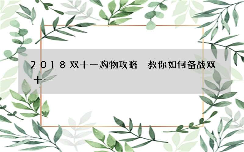 2018双十一购物攻略 教你如何备战双十一